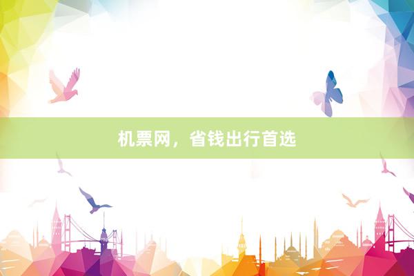 机票网，省钱出行首选