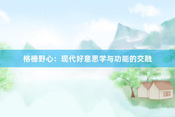 格栅野心：现代好意思学与功能的交融
