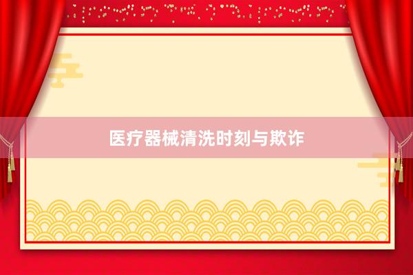 医疗器械清洗时刻与欺诈
