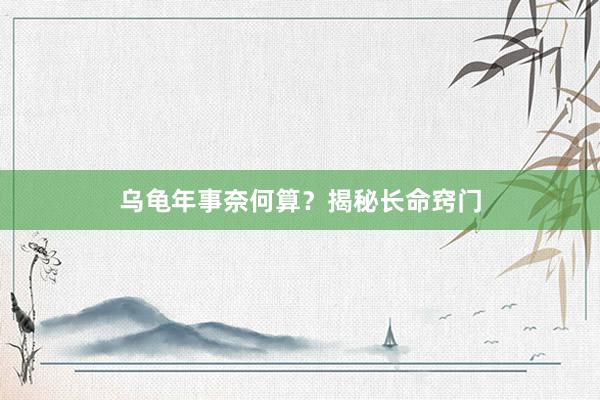 乌龟年事奈何算？揭秘长命窍门